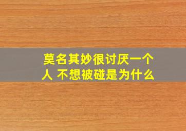 莫名其妙很讨厌一个人 不想被碰是为什么